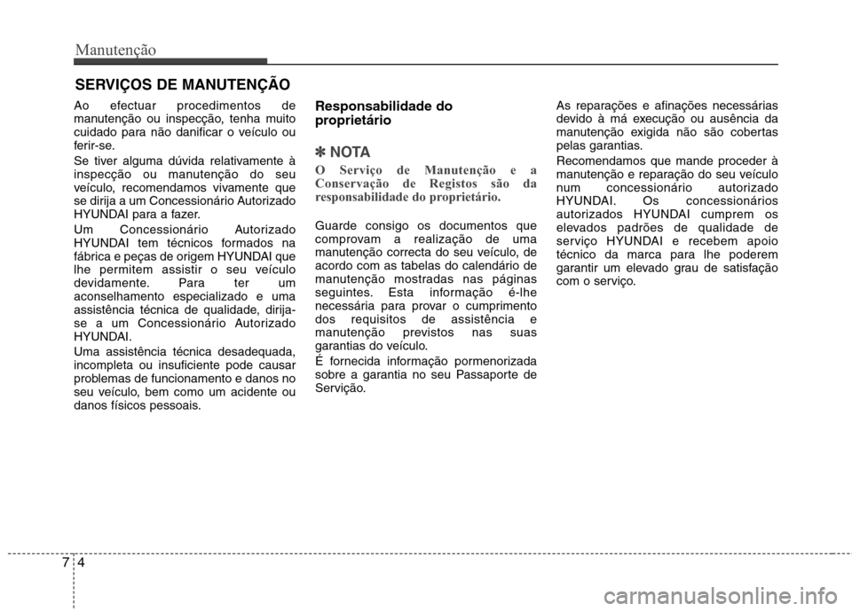 Hyundai Elantra 2013  Manual do proprietário (in Portuguese) Manutenção
4
7
SERVIÇOS DE MANUTENÇÃO
Ao efectuar procedimentos de 
manutenção ou inspecção, tenha muito
cuidado para não danificar o veículo ou
ferir-se. 
Se tiver alguma dúvida relativam