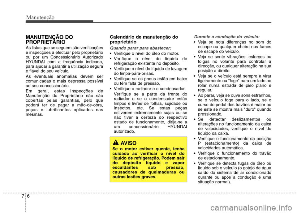 Hyundai Elantra 2013  Manual do proprietário (in Portuguese) Manutenção
6
7
MANUTENÇÃO DO 
PROPRIETÁRIO 
As listas que se seguem são verificações 
e inspecções a efectuar pelo proprietário
ou por um Concessionário Autorizado
HYUNDAI com a frequênci