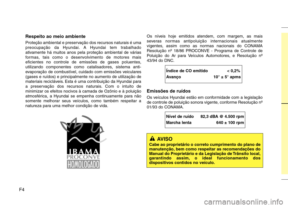 Hyundai Elantra 2013 Manual do proprietário (in Portuguese) F4Respeito ao meio ambiente
Proteção ambiental e preservação dos recursos naturais é uma
preocupação da Hyundai. A Hyundai tem trabalhado
ativamente há muitos anos pela proteção ambiental Hyundai Elantra 2013 Manual do proprietário (in Portuguese) F4Respeito ao meio ambiente
Proteção ambiental e preservação dos recursos naturais é uma
preocupação da Hyundai. A Hyundai tem trabalhado
ativamente há muitos anos pela proteção ambiental