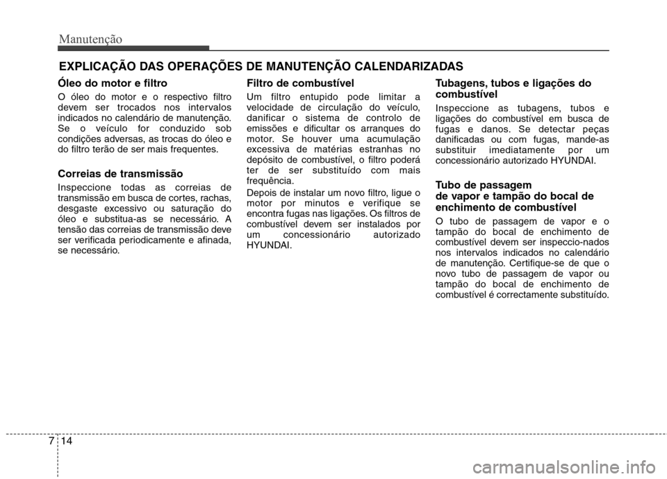 Hyundai Elantra 2013 Manual do proprietário (in Portuguese) Manutenção
14
7
EXPLICAÇÃO DAS OPERAÇÕES DE MANUTENÇÃO CALENDARIZADAS
Óleo do motor e filtro
O óleo do motor e o respectivo filtro
devem ser trocados nos intervalos
indicados no calendári Hyundai Elantra 2013 Manual do proprietário (in Portuguese) Manutenção
14
7
EXPLICAÇÃO DAS OPERAÇÕES DE MANUTENÇÃO CALENDARIZADAS
Óleo do motor e filtro
O óleo do motor e o respectivo filtro
devem ser trocados nos intervalos
indicados no calendári