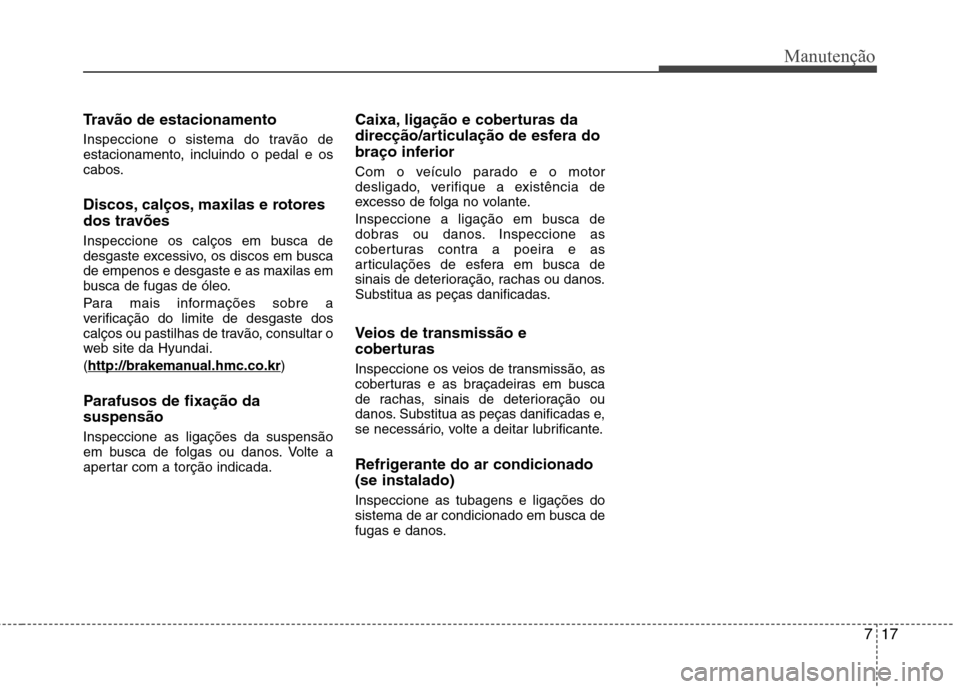 Hyundai Elantra 2013 Manual do proprietário (in Portuguese) 717
Manutenção
Travão de estacionamento
Inspeccione o sistema do travão de
estacionamento, incluindo o pedal e os
cabos.
Discos, calços, maxilas e rotores
dos travões
Inspeccione os calços Hyundai Elantra 2013 Manual do proprietário (in Portuguese) 717
Manutenção
Travão de estacionamento
Inspeccione o sistema do travão de
estacionamento, incluindo o pedal e os
cabos.
Discos, calços, maxilas e rotores
dos travões
Inspeccione os calços