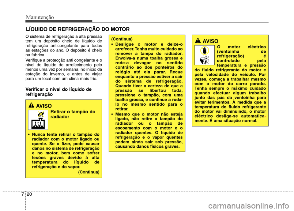 Hyundai Elantra 2013  Manual do proprietário (in Portuguese) Manutenção
20
7
LÍQUIDO DE REFRIGERAÇÃO DO MOTOR
O sistema de refrigeração a alta pressão tem um depósito cheio de líquido de
refrigeração anticongelante para todas
as estações do ano. O