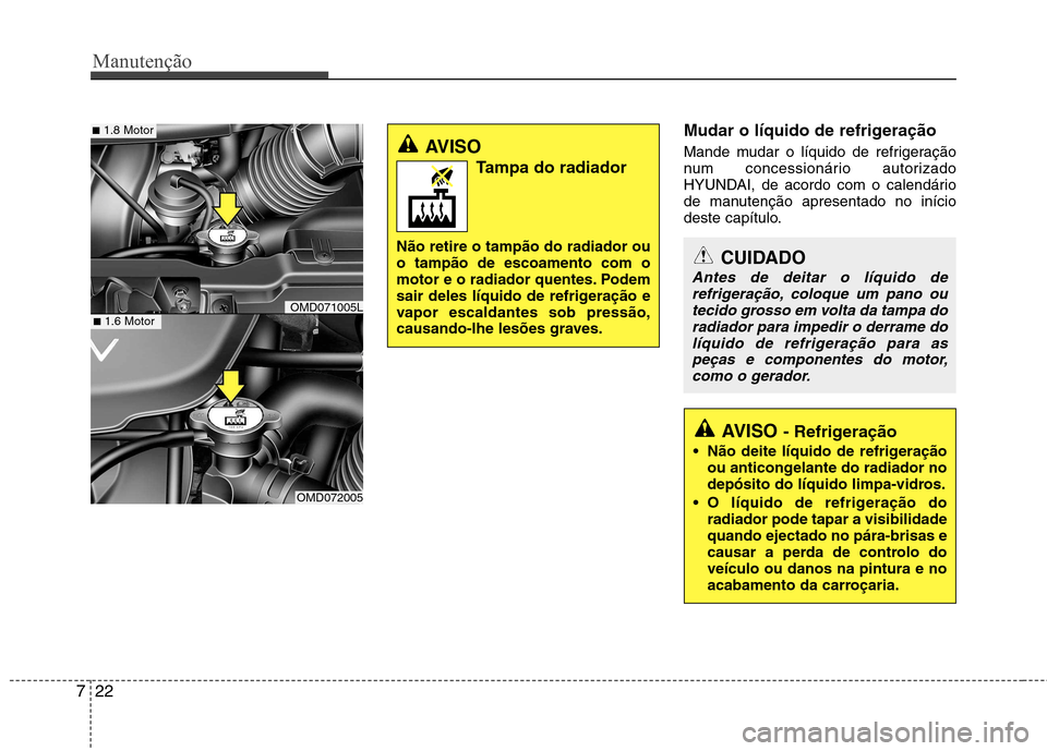 Hyundai Elantra 2013  Manual do proprietário (in Portuguese) Manutenção
22
7
Mudar o líquido de refrigeração 
Mande mudar o líquido de refrigeração 
num concessionário autorizado
HYUNDAI, de acordo com o calendário
de manutenção apresentado no iníc