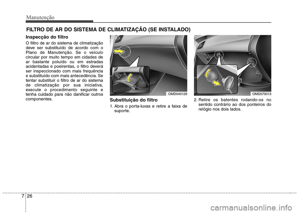 Hyundai Elantra 2013  Manual do proprietário (in Portuguese) Manutenção
26
7
FILTRO DE AR DO SISTEMA DE CLIMATIZAÇÃO (SE INSTALADO)
Inspecção do filtro O filtro de ar do sistema de climatização 
deve ser substituído de acordo com o
Plano de Manutençã