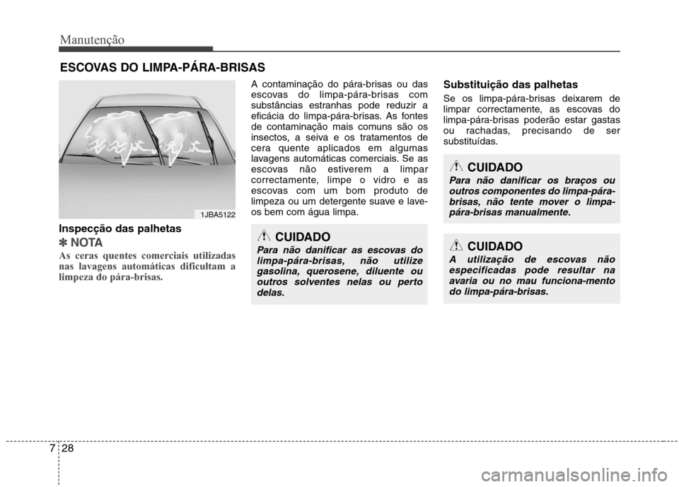 Hyundai Elantra 2013 Manual do proprietário (in Portuguese) Manutenção
28
7
ESCOVAS DO LIMPA-PÁRA-BRISAS
Inspecção das palhetas
✽✽ NOTA
As ceras quentes comerciais utilizadas nas lavagens automáticas dificultam alimpeza do pára-brisas.
A contamina Hyundai Elantra 2013 Manual do proprietário (in Portuguese) Manutenção
28
7
ESCOVAS DO LIMPA-PÁRA-BRISAS
Inspecção das palhetas
✽✽ NOTA
As ceras quentes comerciais utilizadas nas lavagens automáticas dificultam alimpeza do pára-brisas.
A contamina