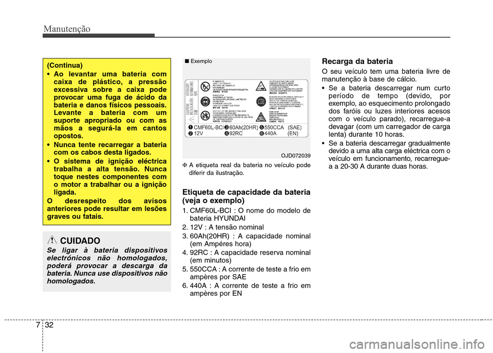 Hyundai Elantra 2013 Manual do proprietário (in Portuguese) Manutenção
32
7
❈ A etiqueta real da bateria no veículo pode
diferir da ilustração.
Etiqueta de capacidade da bateria
(veja o exemplo)
1. CMF60L-BCI : O nome do modelo de bateria HYUNDAI
2. Hyundai Elantra 2013 Manual do proprietário (in Portuguese) Manutenção
32
7
❈ A etiqueta real da bateria no veículo pode
diferir da ilustração.
Etiqueta de capacidade da bateria
(veja o exemplo)
1. CMF60L-BCI : O nome do modelo de bateria HYUNDAI
2.