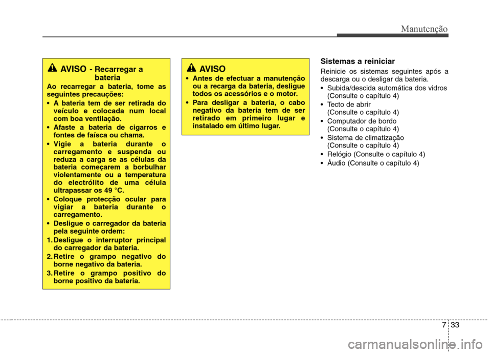 Hyundai Elantra 2013 Manual do proprietário (in Portuguese) 733
Manutenção
Sistemas a reiniciar Reinicie os sistemas seguintes após a
descarga ou o desligar da bateria.
Subida/descida automática dos vidros(Consulte o capítulo 4)
Tecto de abrir (Consul Hyundai Elantra 2013 Manual do proprietário (in Portuguese) 733
Manutenção
Sistemas a reiniciar Reinicie os sistemas seguintes após a
descarga ou o desligar da bateria.
Subida/descida automática dos vidros(Consulte o capítulo 4)
Tecto de abrir (Consul