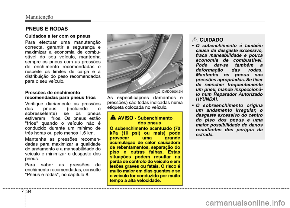 Hyundai Elantra 2013 Manual do proprietário (in Portuguese) Manutenção
34
7
PNEUS E RODAS
Cuidados a ter com os pneus
Para efectuar uma manutenção
correcta, garantir a segurança e
maximizar a economia de combu-
stível do seu veículo, mantenhasempre os Hyundai Elantra 2013 Manual do proprietário (in Portuguese) Manutenção
34
7
PNEUS E RODAS
Cuidados a ter com os pneus
Para efectuar uma manutenção
correcta, garantir a segurança e
maximizar a economia de combu-
stível do seu veículo, mantenhasempre os