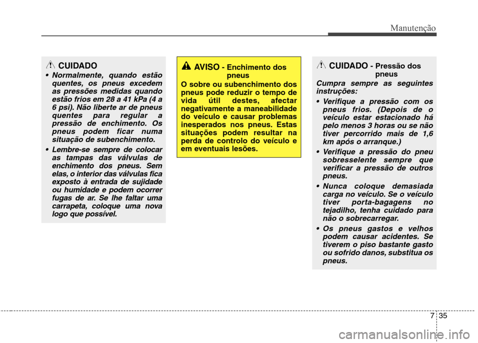 Hyundai Elantra 2013 Manual do proprietário (in Portuguese) 735
Manutenção
AVISO- Enchimento dos
pneus
O sobre ou subenchimento dos pneus pode reduzir o tempo de
vida útil destes, afectar
negativamente a maneabilidade
do veículo e causar problemas
inespera Hyundai Elantra 2013 Manual do proprietário (in Portuguese) 735
Manutenção
AVISO- Enchimento dos
pneus
O sobre ou subenchimento dos pneus pode reduzir o tempo de
vida útil destes, afectar
negativamente a maneabilidade
do veículo e causar problemas
inespera