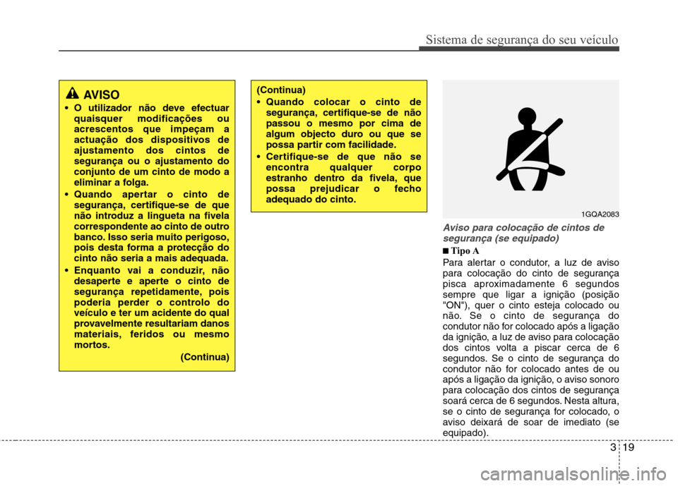 Hyundai Elantra 2013 Manual do proprietário (in Portuguese) 319
Sistema de segurança do seu veículo
Aviso para colocação de cintos desegurança (se equipado)
■■
Tipo A
Para alertar o condutor, a luz de aviso
para colocação do cinto de segurança
Hyundai Elantra 2013 Manual do proprietário (in Portuguese) 319
Sistema de segurança do seu veículo
Aviso para colocação de cintos desegurança (se equipado)
■■
Tipo A
Para alertar o condutor, a luz de aviso
para colocação do cinto de segurança