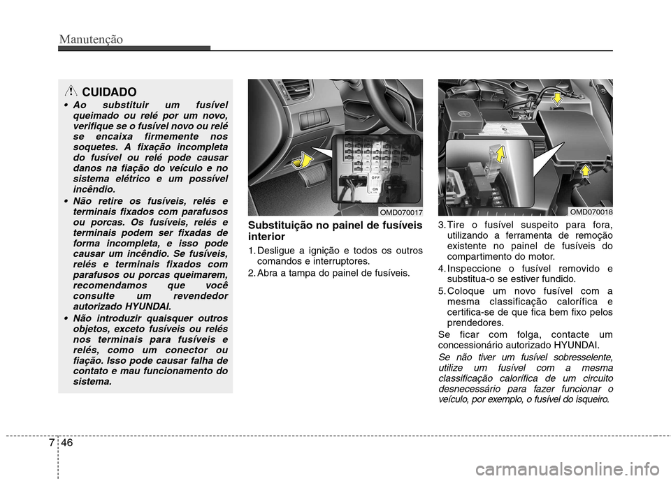 Hyundai Elantra 2013  Manual do proprietário (in Portuguese) Manutenção
46
7
Substituição no painel de fusíveis interior 
1. Desligue a ignição e todos os outros
comandos e interruptores.
2. Abra a tampa do painel de fusíveis. 3. Tire o fusível suspeit