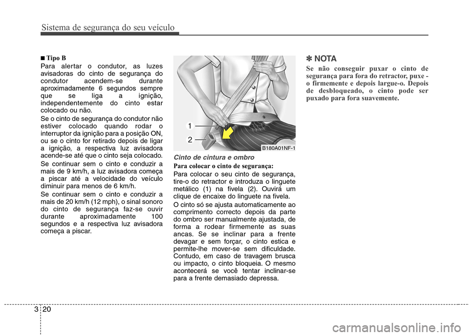 Hyundai Elantra 2013 Manual do proprietário (in Portuguese) Sistema de segurança do seu veículo
20
3
■■
Tipo B
Para alertar o condutor, as luzes
avisadoras do cinto de segurança do
condutor acendem-se durante
aproximadamente 6 segundos sempre
que se Hyundai Elantra 2013 Manual do proprietário (in Portuguese) Sistema de segurança do seu veículo
20
3
■■
Tipo B
Para alertar o condutor, as luzes
avisadoras do cinto de segurança do
condutor acendem-se durante
aproximadamente 6 segundos sempre
que se