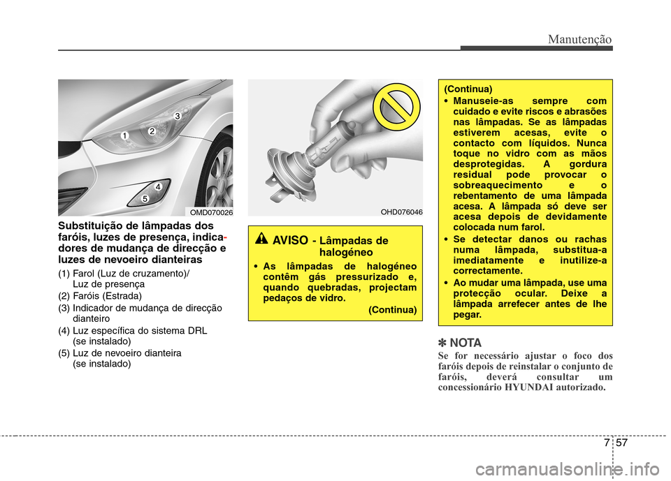 Hyundai Elantra 2013 Manual do proprietário (in Portuguese) 757
Manutenção
Substituição de lâmpadas dos
faróis, luzes de presença, indica
-
dores de mudança de direcção e
luzes de nevoeiro dianteiras
(1) Farol (Luz de cruzamento)/Luz de presença
Hyundai Elantra 2013 Manual do proprietário (in Portuguese) 757
Manutenção
Substituição de lâmpadas dos
faróis, luzes de presença, indica
-
dores de mudança de direcção e
luzes de nevoeiro dianteiras
(1) Farol (Luz de cruzamento)/Luz de presença
