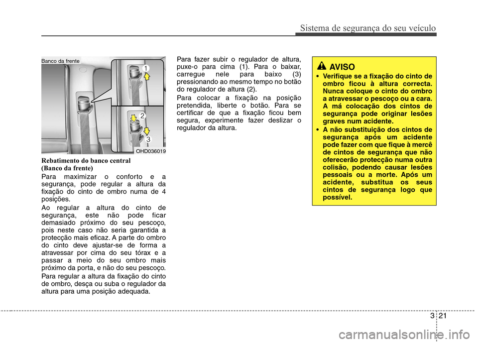 Hyundai Elantra 2013 Manual do proprietário (in Portuguese) 321
Sistema de segurança do seu veículo
Rebatimento do banco central
(Banco da frente)
Para maximizar o conforto e a
segurança, pode regular a altura da
fixação do cinto de ombro numa de 4
po Hyundai Elantra 2013 Manual do proprietário (in Portuguese) 321
Sistema de segurança do seu veículo
Rebatimento do banco central
(Banco da frente)
Para maximizar o conforto e a
segurança, pode regular a altura da
fixação do cinto de ombro numa de 4
po
