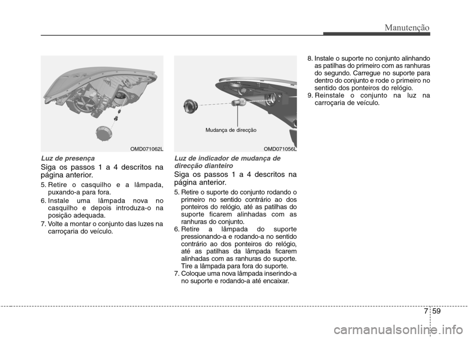 Hyundai Elantra 2013 Manual do proprietário (in Portuguese) 759
Manutenção
Luz de presença
Siga os passos 1 a 4 descritos na
página anterior.
5. Retire o casquilho e a lâmpada,puxando-a para fora.
6. Instale uma lâmpada nova no casquilho e depois intro Hyundai Elantra 2013 Manual do proprietário (in Portuguese) 759
Manutenção
Luz de presença
Siga os passos 1 a 4 descritos na
página anterior.
5. Retire o casquilho e a lâmpada,puxando-a para fora.
6. Instale uma lâmpada nova no casquilho e depois intro