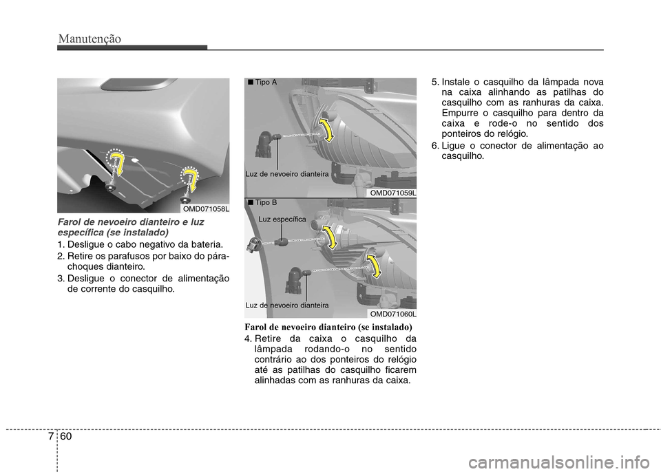 Hyundai Elantra 2013 Manual do proprietário (in Portuguese) Manutenção
60
7
Farol de nevoeiro dianteiro e luz
específica (se instalado)
1. Desligue o cabo negativo da bateria.
2. Retire os parafusos por baixo do pára- choques dianteiro.
3. Desligue o cone Hyundai Elantra 2013 Manual do proprietário (in Portuguese) Manutenção
60
7
Farol de nevoeiro dianteiro e luz
específica (se instalado)
1. Desligue o cabo negativo da bateria.
2. Retire os parafusos por baixo do pára- choques dianteiro.
3. Desligue o cone
