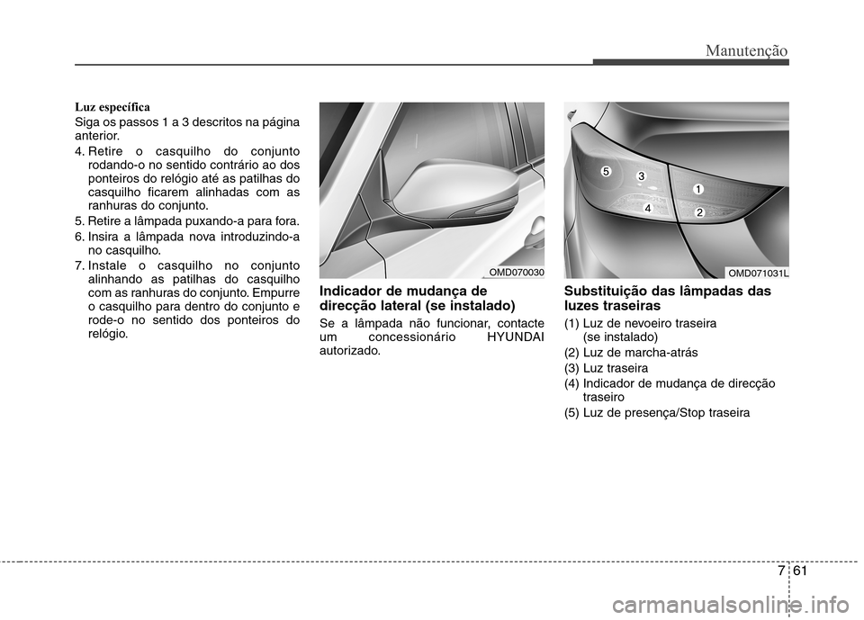 Hyundai Elantra 2013 Manual do proprietário (in Portuguese) 761
Manutenção
Luz específica
Siga os passos 1 a 3 descritos na página
anterior.
4. Retire o casquilho do conjuntorodando-o no sentido contrário ao dos ponteiros do relógio até as patilhas d Hyundai Elantra 2013 Manual do proprietário (in Portuguese) 761
Manutenção
Luz específica
Siga os passos 1 a 3 descritos na página
anterior.
4. Retire o casquilho do conjuntorodando-o no sentido contrário ao dos ponteiros do relógio até as patilhas d