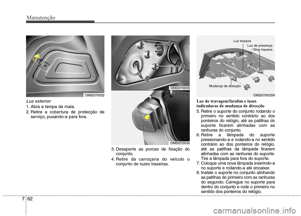 Hyundai Elantra 2013 Manual do proprietário (in Portuguese) Manutenção
62
7
Luz exterior
1. Abra a tampa da mala.
2. Retire a cobertura de protecção de
serviço, puxando-a para fora.
3. Desaperte as porcas de fixação doconjunto.
4. Retire da carroçaria Hyundai Elantra 2013 Manual do proprietário (in Portuguese) Manutenção
62
7
Luz exterior
1. Abra a tampa da mala.
2. Retire a cobertura de protecção de
serviço, puxando-a para fora.
3. Desaperte as porcas de fixação doconjunto.
4. Retire da carroçaria