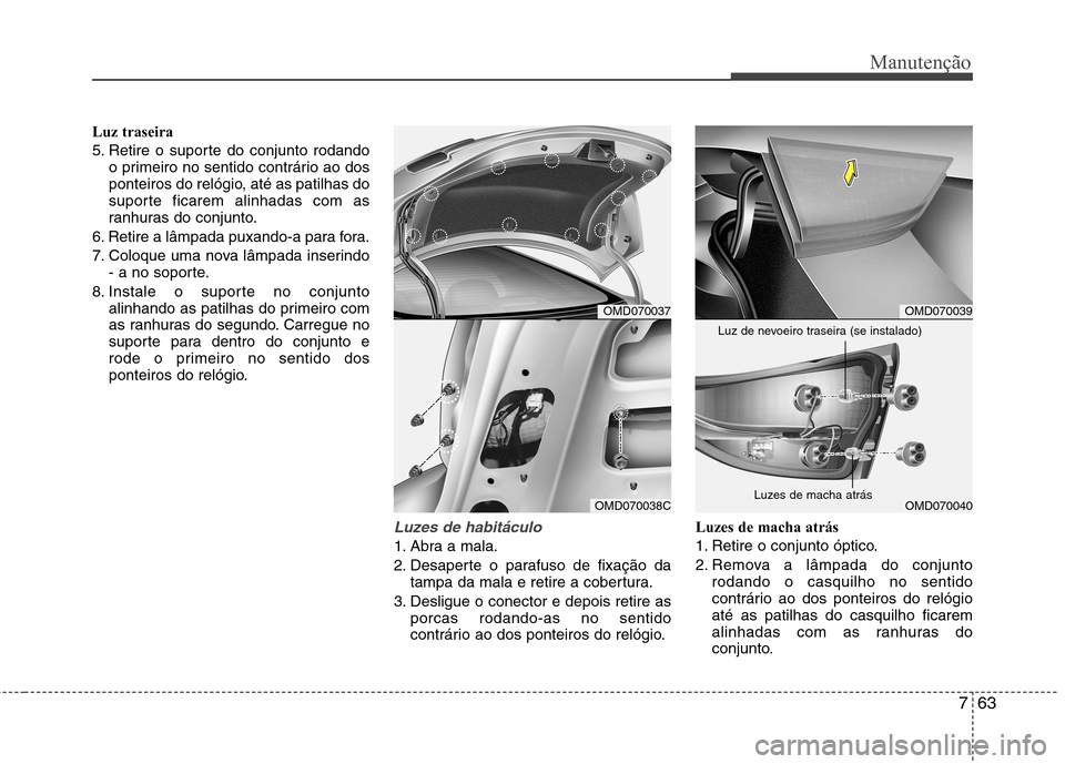 Hyundai Elantra 2013 Manual do proprietário (in Portuguese) 763
Manutenção
Luz traseira
5. Retire o suporte do conjunto rodandoo primeiro no sentido contrário ao dos
ponteiros do relógio, até as patilhas do
suporte ficarem alinhadas com as
ranhuras do c Hyundai Elantra 2013 Manual do proprietário (in Portuguese) 763
Manutenção
Luz traseira
5. Retire o suporte do conjunto rodandoo primeiro no sentido contrário ao dos
ponteiros do relógio, até as patilhas do
suporte ficarem alinhadas com as
ranhuras do c