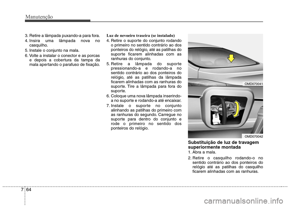 Hyundai Elantra 2013 Manual do proprietário (in Portuguese) Manutenção
64
7
3. Retire a lâmpada puxando-a para fora.
4. Insira uma lâmpada nova no
casquilho.
5. Instale o conjunto na mala.
6. Volte a instalar o conector e as porcas e depois a cobertura da Hyundai Elantra 2013 Manual do proprietário (in Portuguese) Manutenção
64
7
3. Retire a lâmpada puxando-a para fora.
4. Insira uma lâmpada nova no
casquilho.
5. Instale o conjunto na mala.
6. Volte a instalar o conector e as porcas e depois a cobertura da