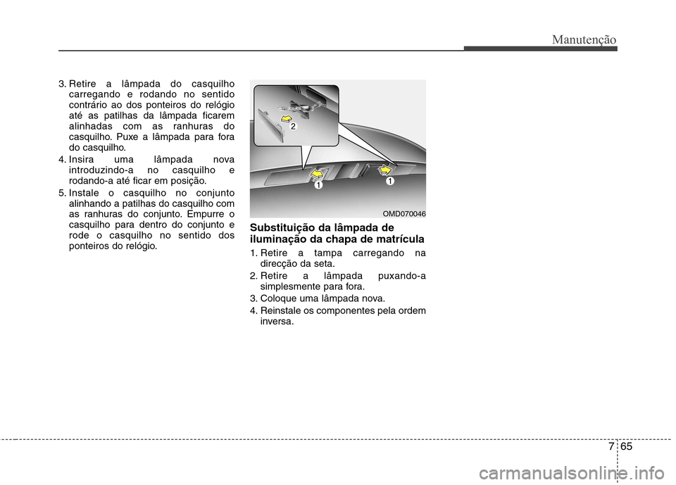 Hyundai Elantra 2013 Manual do proprietário (in Portuguese) 765
Manutenção
3. Retire a lâmpada do casquilhocarregando e rodando no sentido
contrário ao dos ponteiros do relógioaté as patilhas da lâmpada ficarem
alinhadas com as ranhuras do
casquilho. P Hyundai Elantra 2013 Manual do proprietário (in Portuguese) 765
Manutenção
3. Retire a lâmpada do casquilhocarregando e rodando no sentido
contrário ao dos ponteiros do relógioaté as patilhas da lâmpada ficarem
alinhadas com as ranhuras do
casquilho. P