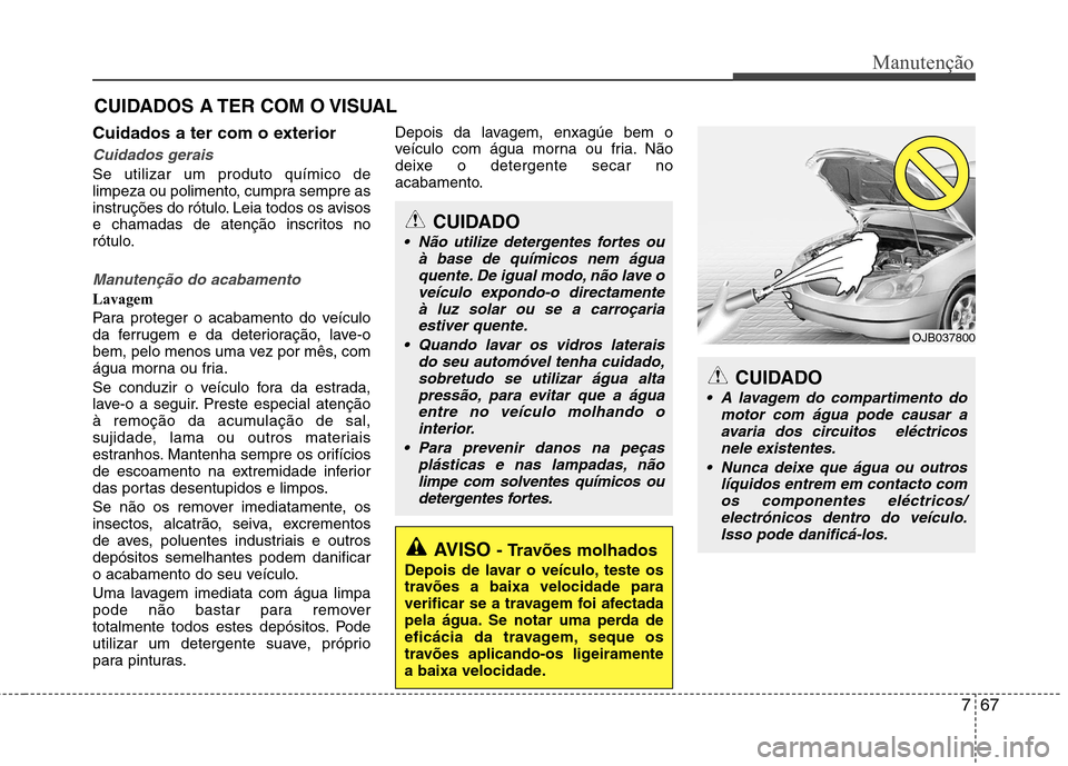 Hyundai Elantra 2013 Manual do proprietário (in Portuguese) 767
Manutenção
CUIDADOS A TER COM O VISUAL
Cuidados a ter com o exterior
Cuidados gerais
Se utilizar um produto químico de
limpeza ou polimento, cumpra sempre as
instruções do rótulo. Leia todo Hyundai Elantra 2013 Manual do proprietário (in Portuguese) 767
Manutenção
CUIDADOS A TER COM O VISUAL
Cuidados a ter com o exterior
Cuidados gerais
Se utilizar um produto químico de
limpeza ou polimento, cumpra sempre as
instruções do rótulo. Leia todo