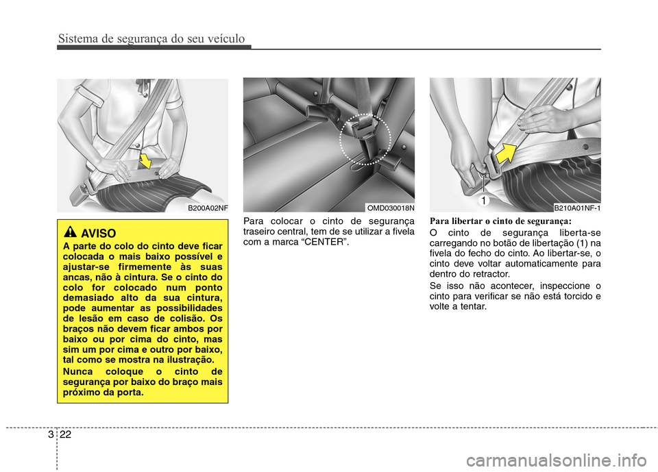 Hyundai Elantra 2013 Manual do proprietário (in Portuguese) Sistema de segurança do seu veículo
22
3
Para colocar o cinto de segurança
traseiro central, tem de se utilizar a fivela
com a marca “CENTER”. Para libertar o cinto de segurança:
O cinto de Hyundai Elantra 2013 Manual do proprietário (in Portuguese) Sistema de segurança do seu veículo
22
3
Para colocar o cinto de segurança
traseiro central, tem de se utilizar a fivela
com a marca “CENTER”. Para libertar o cinto de segurança:
O cinto de