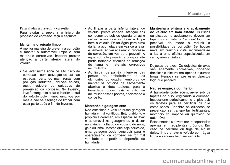 Hyundai Elantra 2013  Manual do proprietário (in Portuguese) 771
Manutenção
Para ajudar a prevenir a corrosão 
Para ajudar a prevenir o início do 
processo de corrosão, faça o seguinte: Mantenha o veículo limpo 
A melhor maneira de prevenir a corrosão 
