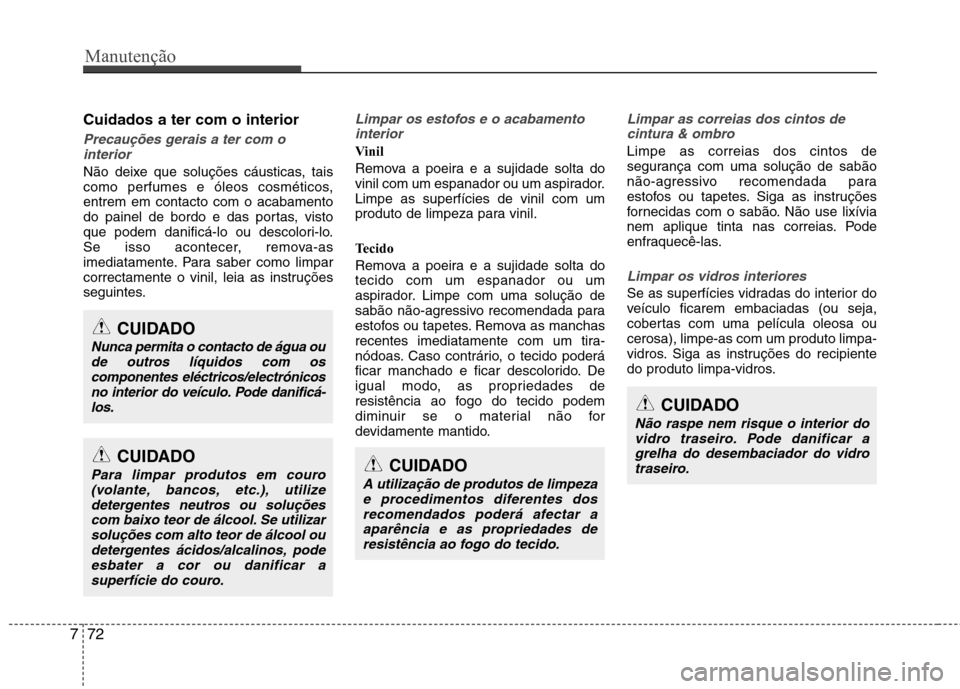 Hyundai Elantra 2013  Manual do proprietário (in Portuguese) Manutenção
72
7
Cuidados a ter com o interior
Precauções gerais a ter com o
interior
Não deixe que soluções cáusticas, tais 
como perfumes e óleos cosméticos,entrem em contacto com o acabame