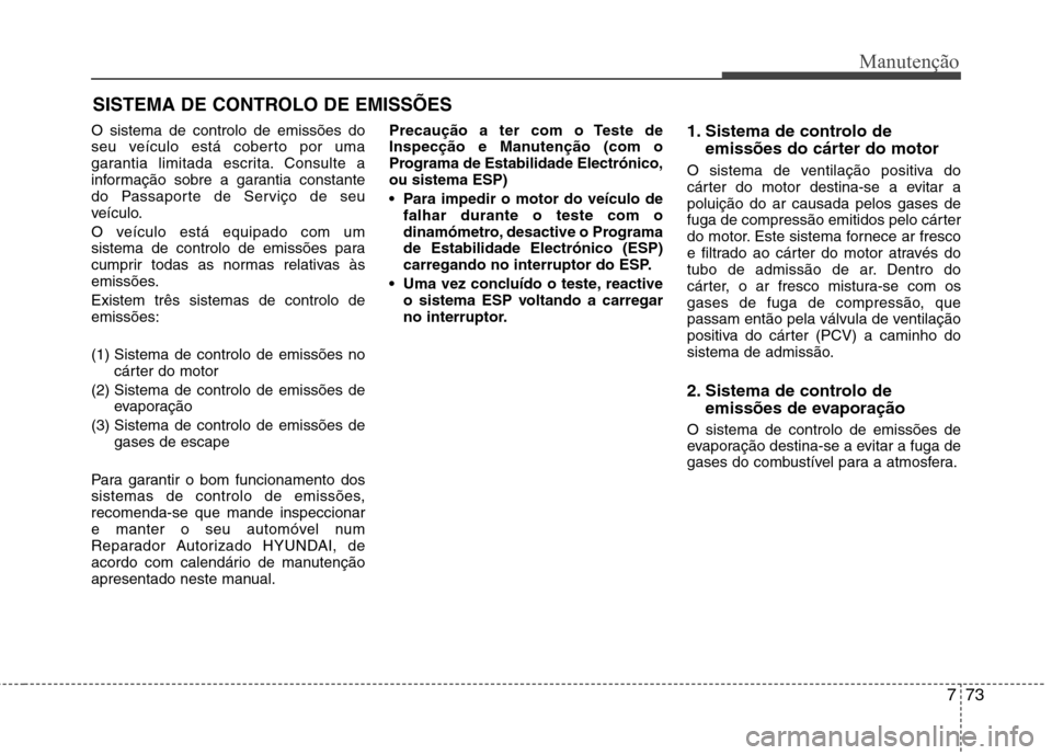 Hyundai Elantra 2013  Manual do proprietário (in Portuguese) 773
Manutenção
SISTEMA DE CONTROLO DE EMISSÕES
O sistema de controlo de emissões do 
seu veículo está coberto por uma
garantia limitada escrita. Consulte a
informação sobre a garantia constant
