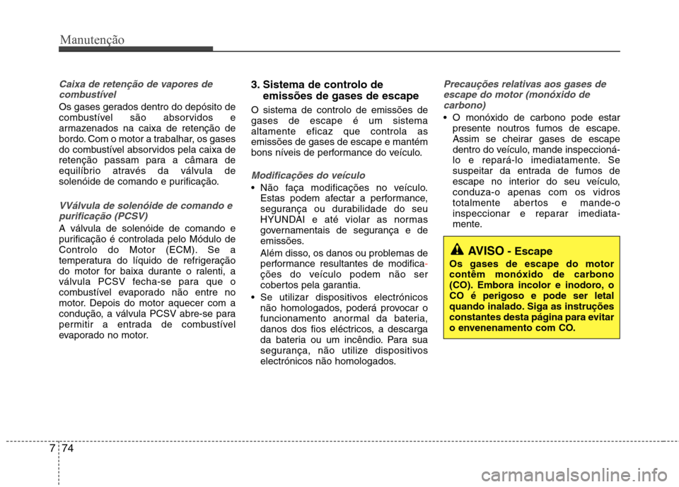 Hyundai Elantra 2013  Manual do proprietário (in Portuguese) Manutenção
74
7
Caixa de retenção de vapores de
combustível
Os gases gerados dentro do depósito de 
combustível são absorvidos e
armazenados na caixa de retenção de
bordo. Com o motor a trab