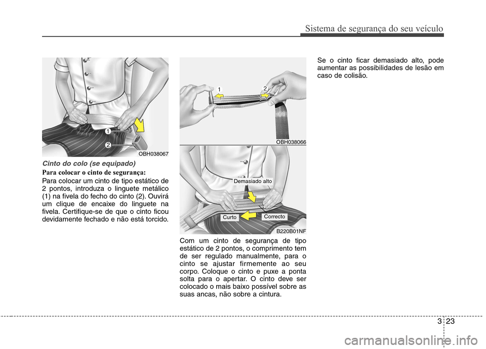 Hyundai Elantra 2013 Manual do proprietário (in Portuguese) 323
Sistema de segurança do seu veículo
Cinto do colo (se equipado)
Para colocar o cinto de segurança:
Para colocar um cinto de tipo estático de
2 pontos, introduza o linguete metálico
(1) na f Hyundai Elantra 2013 Manual do proprietário (in Portuguese) 323
Sistema de segurança do seu veículo
Cinto do colo (se equipado)
Para colocar o cinto de segurança:
Para colocar um cinto de tipo estático de
2 pontos, introduza o linguete metálico
(1) na f