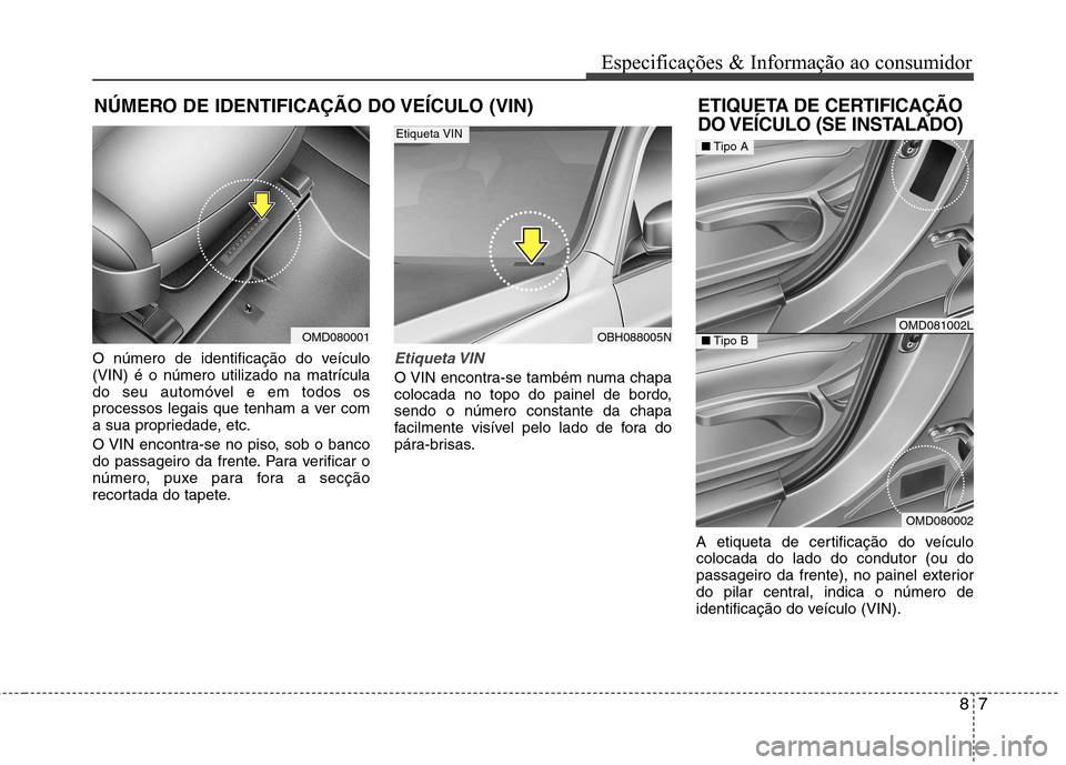Hyundai Elantra 2013 Manual do proprietário (in Portuguese) 87
Especificações & Informação ao consumidor
NÚMERO DE IDENTIFICAÇÃO DO VEÍCULO (VIN)
O número de identificação do veículo (VIN) é o número utilizado na matrícula
do seu automóvel e em Hyundai Elantra 2013 Manual do proprietário (in Portuguese) 87
Especificações & Informação ao consumidor
NÚMERO DE IDENTIFICAÇÃO DO VEÍCULO (VIN)
O número de identificação do veículo (VIN) é o número utilizado na matrícula
do seu automóvel e em