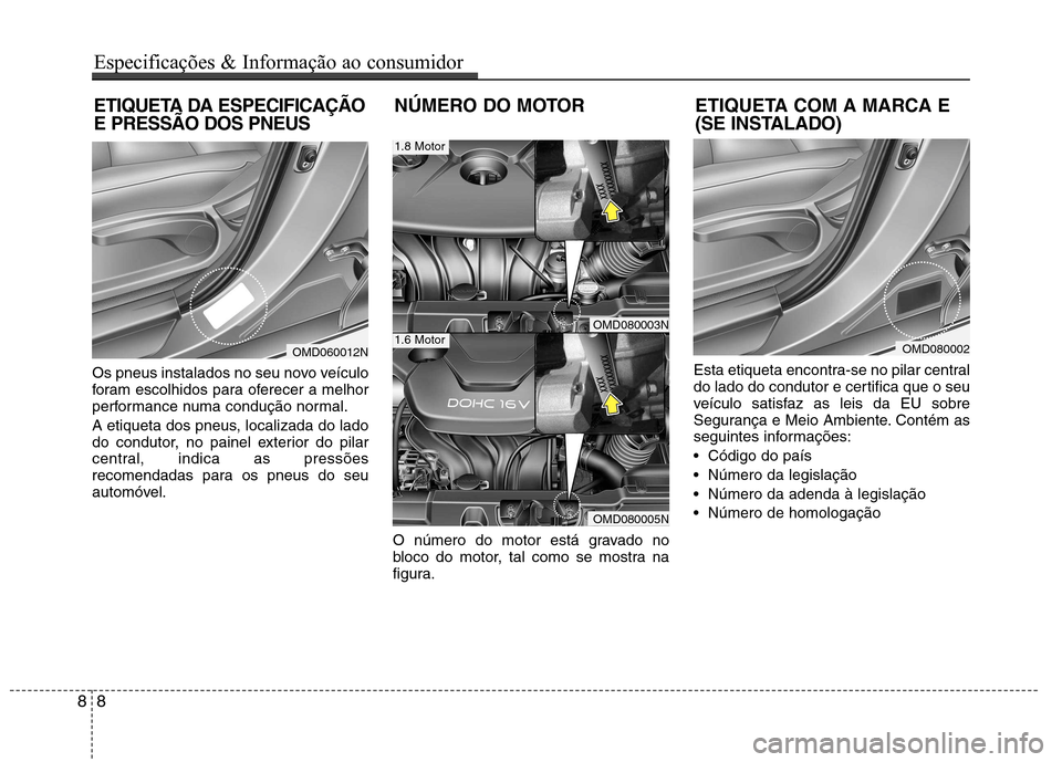 Hyundai Elantra 2013 Manual do proprietário (in Portuguese) Os pneus instalados no seu novo veículo
foram escolhidos para oferecer a melhor
performance numa condução normal.
A etiqueta dos pneus, localizada do lado
do condutor, no painel exterior do pila Hyundai Elantra 2013 Manual do proprietário (in Portuguese) Os pneus instalados no seu novo veículo
foram escolhidos para oferecer a melhor
performance numa condução normal.
A etiqueta dos pneus, localizada do lado
do condutor, no painel exterior do pila
