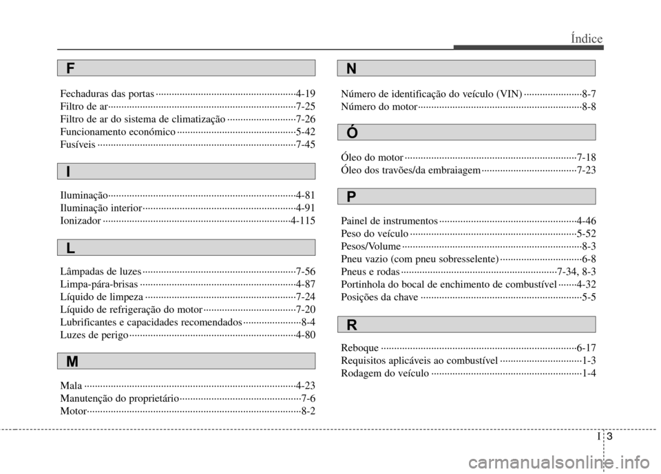 Hyundai Elantra 2013 Manual do proprietário (in Portuguese) I3
Índice
Fechaduras das portas ·····················································4-19
Filtro de ar····················· Hyundai Elantra 2013 Manual do proprietário (in Portuguese) I3
Índice
Fechaduras das portas ·····················································4-19
Filtro de ar·····················
