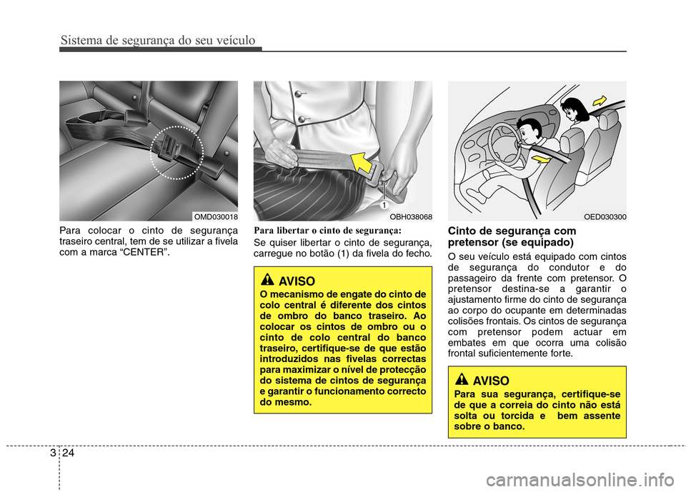 Hyundai Elantra 2013 Manual do proprietário (in Portuguese) Sistema de segurança do seu veículo
24
3
Para colocar o cinto de segurança
traseiro central, tem de se utilizar a fivela
com a marca “CENTER”. Para libertar o cinto de segurança:
Se quiser l Hyundai Elantra 2013 Manual do proprietário (in Portuguese) Sistema de segurança do seu veículo
24
3
Para colocar o cinto de segurança
traseiro central, tem de se utilizar a fivela
com a marca “CENTER”. Para libertar o cinto de segurança:
Se quiser l