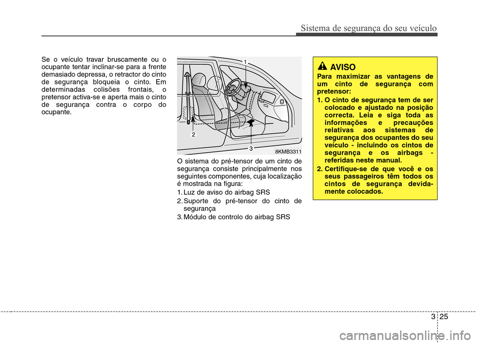 Hyundai Elantra 2013 Manual do proprietário (in Portuguese) 325
Sistema de segurança do seu veículo
Se o veículo travar bruscamente ou o
ocupante tentar inclinar-se para a frente
demasiado depressa, o retractor do cinto
de segurança bloqueia o cinto. Em
d Hyundai Elantra 2013 Manual do proprietário (in Portuguese) 325
Sistema de segurança do seu veículo
Se o veículo travar bruscamente ou o
ocupante tentar inclinar-se para a frente
demasiado depressa, o retractor do cinto
de segurança bloqueia o cinto. Em
d