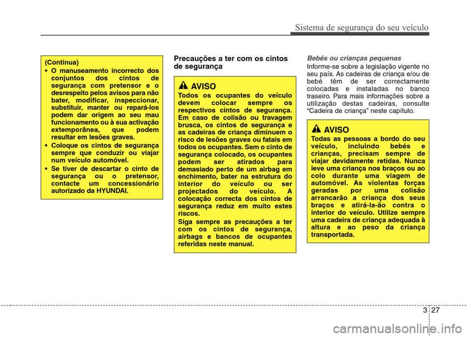Hyundai Elantra 2013 Manual do proprietário (in Portuguese) 327
Sistema de segurança do seu veículo
Precauções a ter com os cintos de segurançaBebés ou crianças pequenas
Informe-se sobre a legislação vigente no
seu país. As cadeiras de criança e/ou Hyundai Elantra 2013 Manual do proprietário (in Portuguese) 327
Sistema de segurança do seu veículo
Precauções a ter com os cintos de segurançaBebés ou crianças pequenas
Informe-se sobre a legislação vigente no
seu país. As cadeiras de criança e/ou