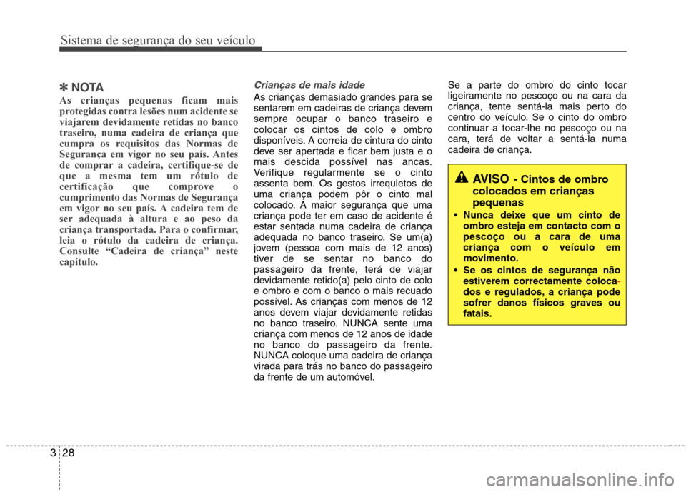 Hyundai Elantra 2013 Manual do proprietário (in Portuguese) Sistema de segurança do seu veículo
28
3
AVISO - Cintos de ombro
colocados em crianças pequenas
Nunca deixe que um cinto de ombro esteja em contacto com o pescoço ou a cara de umacriança com o v Hyundai Elantra 2013 Manual do proprietário (in Portuguese) Sistema de segurança do seu veículo
28
3
AVISO - Cintos de ombro
colocados em crianças pequenas
Nunca deixe que um cinto de ombro esteja em contacto com o pescoço ou a cara de umacriança com o v