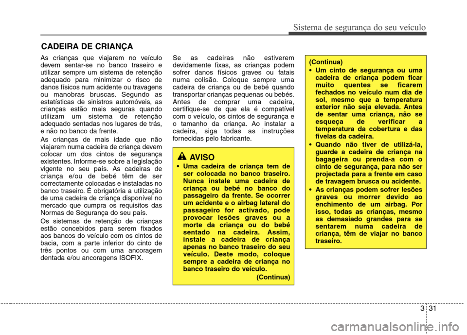 Hyundai Elantra 2013 Manual do proprietário (in Portuguese) 331
Sistema de segurança do seu veículo
As crianças que viajarem no veículo
devem sentar-se no banco traseiro eutilizar sempre um sistema de retenção
adequado para minimizar o risco de
danos f Hyundai Elantra 2013 Manual do proprietário (in Portuguese) 331
Sistema de segurança do seu veículo
As crianças que viajarem no veículo
devem sentar-se no banco traseiro eutilizar sempre um sistema de retenção
adequado para minimizar o risco de
danos f