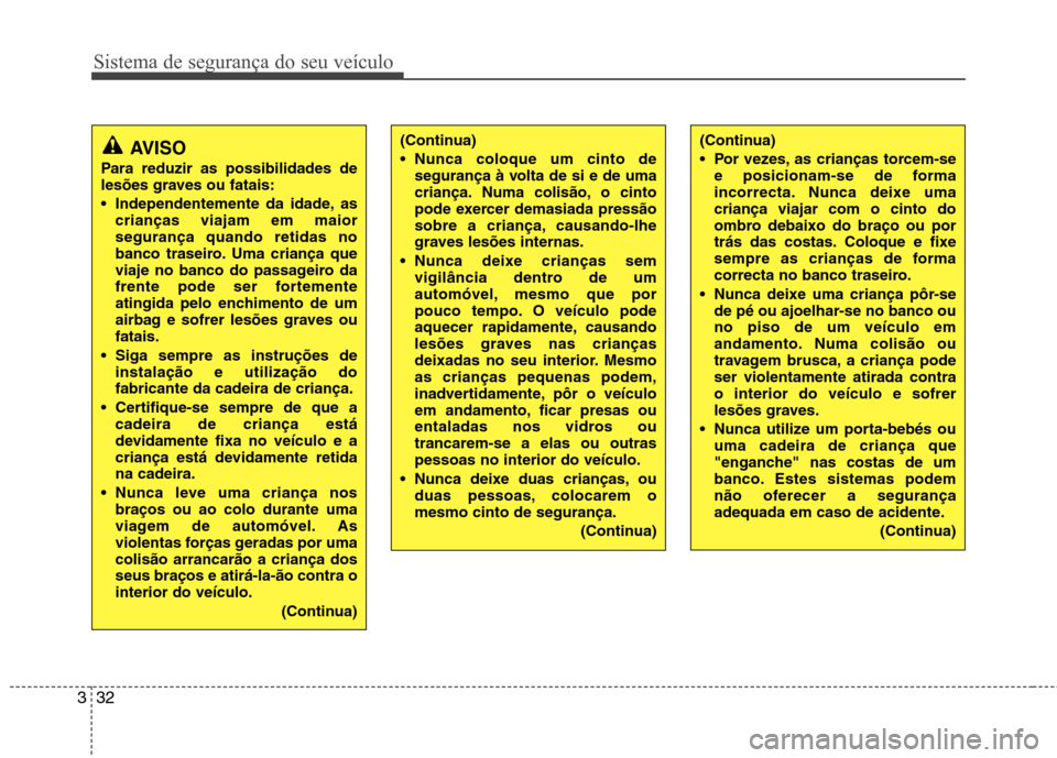 Hyundai Elantra 2013 Manual do proprietário (in Portuguese) Sistema de segurança do seu veículo
32
3
AVISO
Para reduzir as possibilidades de
lesões graves ou fatais:
Independentemente da idade, as crianças viajam em maior segurança quando retidas no
ba Hyundai Elantra 2013 Manual do proprietário (in Portuguese) Sistema de segurança do seu veículo
32
3
AVISO
Para reduzir as possibilidades de
lesões graves ou fatais:
Independentemente da idade, as crianças viajam em maior segurança quando retidas no
ba