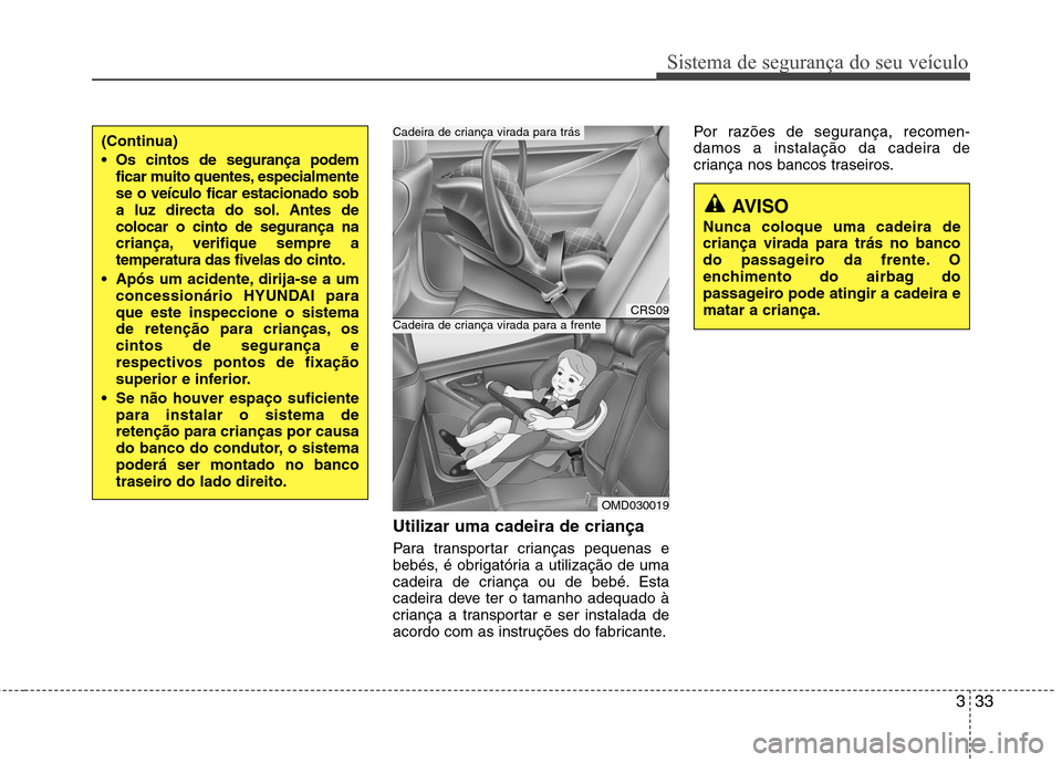 Hyundai Elantra 2013 Manual do proprietário (in Portuguese) 333
Sistema de segurança do seu veículo
Utilizar uma cadeira de criança
Para transportar crianças pequenas e
bebés, é obrigatória a utilização de uma
cadeira de criança ou de bebé. Esta
c Hyundai Elantra 2013 Manual do proprietário (in Portuguese) 333
Sistema de segurança do seu veículo
Utilizar uma cadeira de criança
Para transportar crianças pequenas e
bebés, é obrigatória a utilização de uma
cadeira de criança ou de bebé. Esta
c