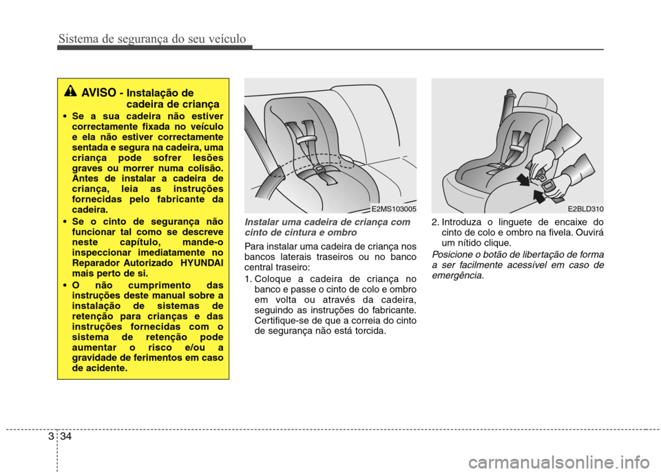 Hyundai Elantra 2013 Manual do proprietário (in Portuguese) Sistema de segurança do seu veículo
34
3
Instalar uma cadeira de criança com
cinto de cintura e ombro
Para instalar uma cadeira de criança nos
bancos laterais traseiros ou no banco
central trasei Hyundai Elantra 2013 Manual do proprietário (in Portuguese) Sistema de segurança do seu veículo
34
3
Instalar uma cadeira de criança com
cinto de cintura e ombro
Para instalar uma cadeira de criança nos
bancos laterais traseiros ou no banco
central trasei