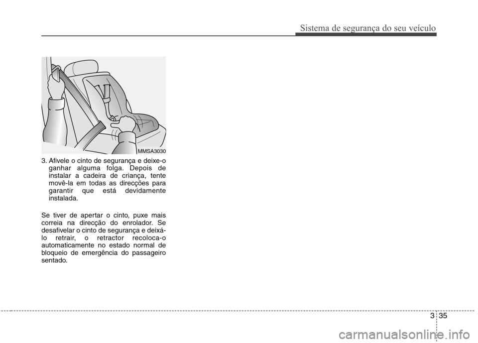 Hyundai Elantra 2013 Manual do proprietário (in Portuguese) 335
Sistema de segurança do seu veículo
3. Afivele o cinto de segurança e deixe-oganhar alguma folga. Depois de
instalar a cadeira de criança, tente
movê-la em todas as direcções para
garantir Hyundai Elantra 2013 Manual do proprietário (in Portuguese) 335
Sistema de segurança do seu veículo
3. Afivele o cinto de segurança e deixe-oganhar alguma folga. Depois de
instalar a cadeira de criança, tente
movê-la em todas as direcções para
garantir