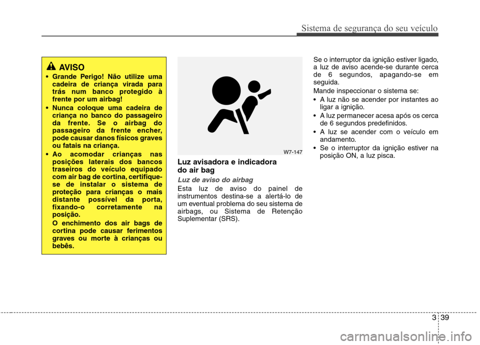Hyundai Elantra 2013 Manual do proprietário (in Portuguese) 339
Sistema de segurança do seu veículo
Luz avisadora e indicadora
do air bag
Luz de aviso do airbag
Esta luz de aviso do painel de
instrumentos destina-se a alertá-lo de
um eventual problema do Hyundai Elantra 2013 Manual do proprietário (in Portuguese) 339
Sistema de segurança do seu veículo
Luz avisadora e indicadora
do air bag
Luz de aviso do airbag
Esta luz de aviso do painel de
instrumentos destina-se a alertá-lo de
um eventual problema do