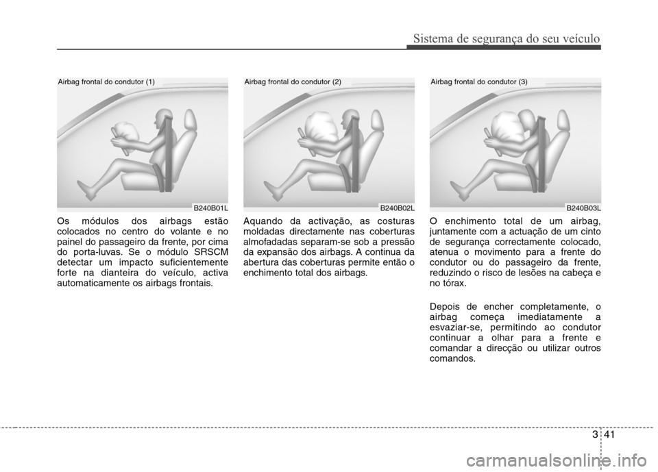 Hyundai Elantra 2013 Manual do proprietário (in Portuguese) 341
Sistema de segurança do seu veículo
Os módulos dos airbags estão
colocados no centro do volante e no
painel do passageiro da frente, por cima
do porta-luvas. Se o módulo SRSCMdetectar um imp Hyundai Elantra 2013 Manual do proprietário (in Portuguese) 341
Sistema de segurança do seu veículo
Os módulos dos airbags estão
colocados no centro do volante e no
painel do passageiro da frente, por cima
do porta-luvas. Se o módulo SRSCMdetectar um imp