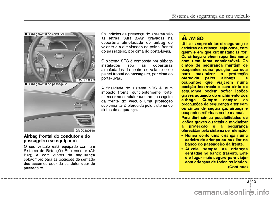 Hyundai Elantra 2013 Manual do proprietário (in Portuguese) 343
Sistema de segurança do seu veículo
Airbag frontal do condutor e do
passageiro (se equipado)
O seu veículo está equipado com um Sistema de Retenção Suplementar (Air
Bag) e com cintos de se Hyundai Elantra 2013 Manual do proprietário (in Portuguese) 343
Sistema de segurança do seu veículo
Airbag frontal do condutor e do
passageiro (se equipado)
O seu veículo está equipado com um Sistema de Retenção Suplementar (Air
Bag) e com cintos de se