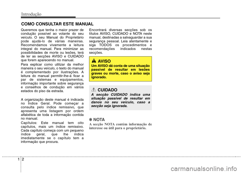 Hyundai Elantra 2013 Manual do proprietário (in Portuguese) Introdução
2
1
Queremos que tenha o maior prazer de
condução possível ao volante do seu
veículo. O seu Manual do Proprietário
pode ajudá-lo de várias maneiras.
Recomendamos vivamente a leitu Hyundai Elantra 2013 Manual do proprietário (in Portuguese) Introdução
2
1
Queremos que tenha o maior prazer de
condução possível ao volante do seu
veículo. O seu Manual do Proprietário
pode ajudá-lo de várias maneiras.
Recomendamos vivamente a leitu