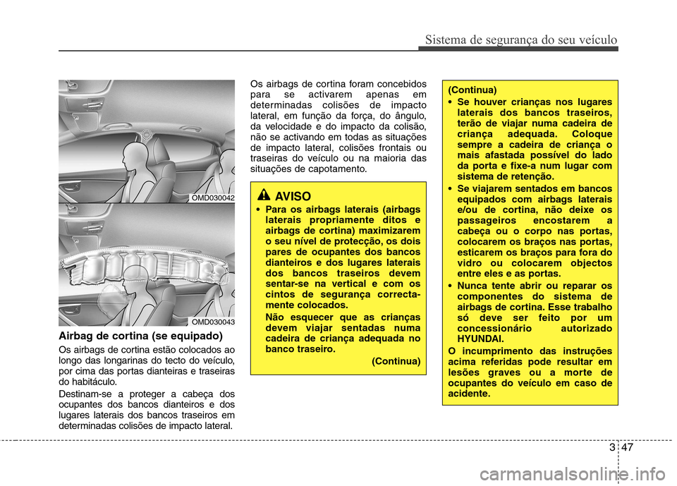 Hyundai Elantra 2013 Manual do proprietário (in Portuguese) 347
Sistema de segurança do seu veículo
Airbag de cortina (se equipado)
Os airbags de cortina estão colocados ao
longo das longarinas do tecto do veículo,
por cima das portas dianteiras e trasei Hyundai Elantra 2013 Manual do proprietário (in Portuguese) 347
Sistema de segurança do seu veículo
Airbag de cortina (se equipado)
Os airbags de cortina estão colocados ao
longo das longarinas do tecto do veículo,
por cima das portas dianteiras e trasei
