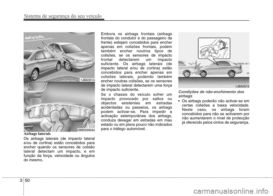 Hyundai Elantra 2013 Manual do proprietário (in Portuguese) Sistema de segurança do seu veículo
50
3
Airbags laterais
Os airbags laterais (de impacto lateral
e/ou de cortina) estão concebidos paraencher quando os sensores de colisão
lateral detectam um Hyundai Elantra 2013 Manual do proprietário (in Portuguese) Sistema de segurança do seu veículo
50
3
Airbags laterais
Os airbags laterais (de impacto lateral
e/ou de cortina) estão concebidos paraencher quando os sensores de colisão
lateral detectam um
